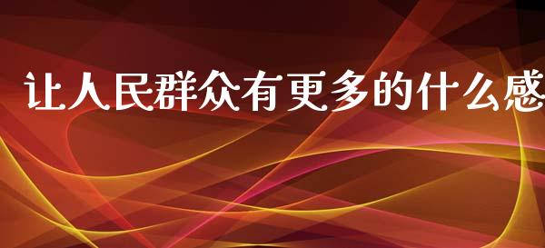 让人民群众有更多的什么感_https://wap.ycdhulan.com_国际财经_第1张