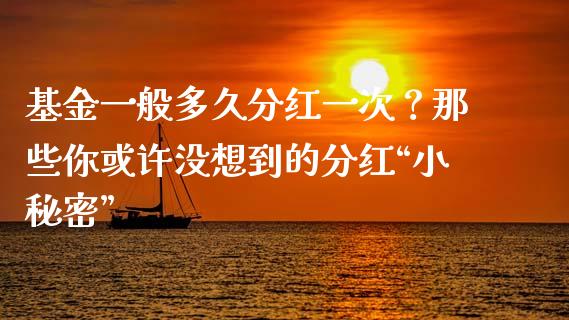 基金一般多久分红一次？那些你或许没想到的分红“小秘密”_https://wap.ycdhulan.com_国际财经_第1张