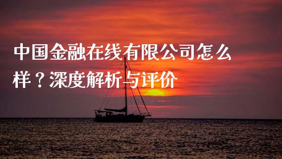 中国金融在线有限公司怎么样？深度解析与评价_https://wap.ycdhulan.com_投资基金_第1张