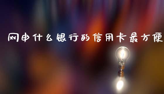 网申什么银行的信用卡最方便_https://wap.ycdhulan.com_投资基金_第1张