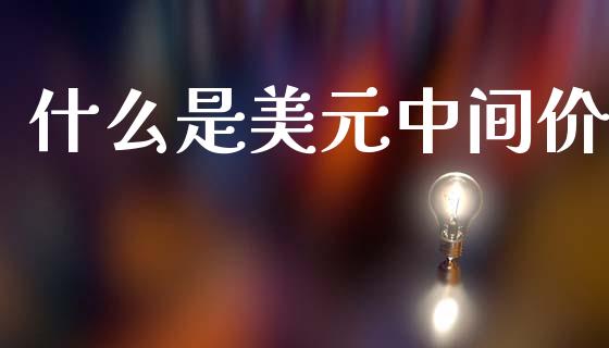 什么是美元中间价_https://wap.ycdhulan.com_国际财经_第1张