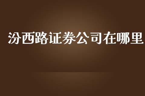 汾西路证券公司在哪里_https://wap.ycdhulan.com_金融咨询_第1张