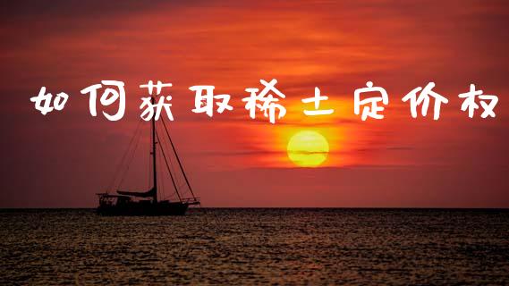 如何获取稀土定价权_https://wap.ycdhulan.com_财务投资_第1张