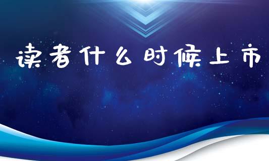 读者什么时候上市_https://wap.ycdhulan.com_国际财经_第1张