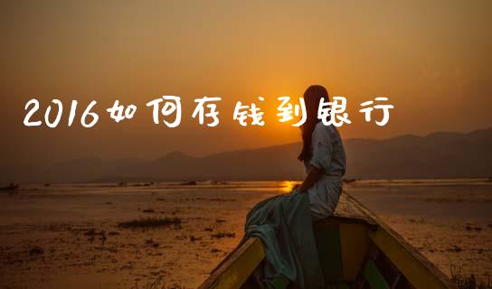 2016如何存钱到银行_https://wap.ycdhulan.com_投资基金_第1张