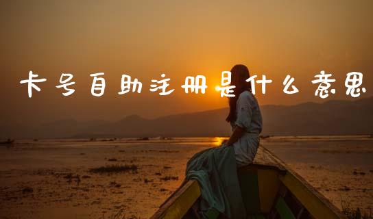 卡号自助注册是什么意思_https://wap.ycdhulan.com_国际财经_第1张