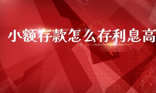 小额存款怎么存利息高_https://wap.ycdhulan.com_货币市场_第1张