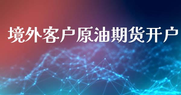 境外客户原油期货开户_https://wap.ycdhulan.com_货币市场_第1张