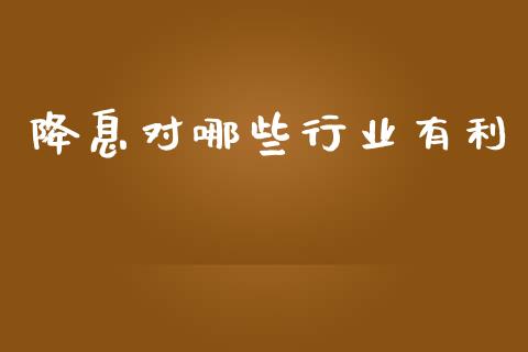 降息对哪些行业有利_https://wap.ycdhulan.com_国际财经_第1张