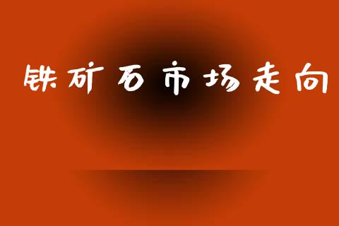 铁矿石市场走向_https://wap.ycdhulan.com_财务投资_第1张
