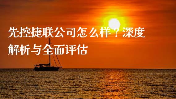 先控捷联公司怎么样？深度解析与全面评估_https://wap.ycdhulan.com_货币市场_第1张
