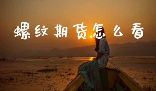 螺纹期货怎么看_https://wap.ycdhulan.com_财经新闻_第1张