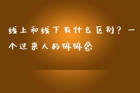 线上和线下有什么区别？一个过来人的碎碎念_https://wap.ycdhulan.com_投资基金_第1张
