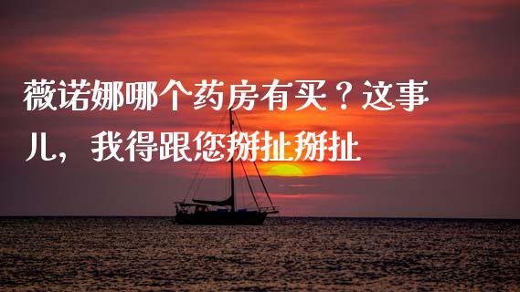 薇诺娜哪个药房有买？这事儿，我得跟您掰扯掰扯_https://wap.ycdhulan.com_货币市场_第1张