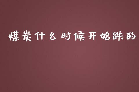 煤炭什么时候开始跌的_https://wap.ycdhulan.com_国际财经_第1张