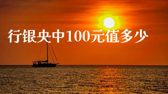 行银央中100元值多少_https://wap.ycdhulan.com_投资基金_第1张