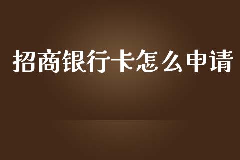 招商银行卡怎么申请_https://wap.ycdhulan.com_货币市场_第1张