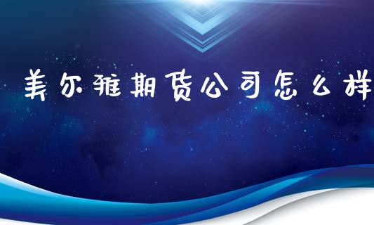 美尔雅期货公司怎么样_https://wap.ycdhulan.com_货币市场_第1张