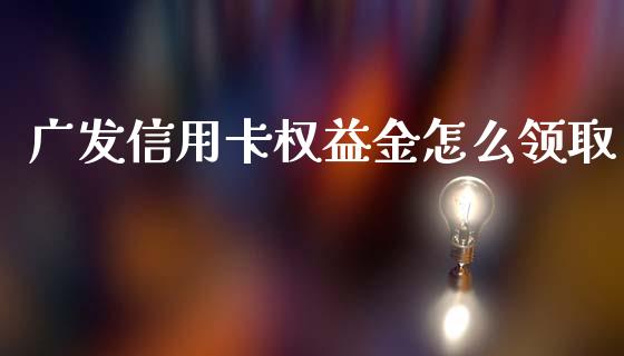 广发信用卡权益金怎么领取_https://wap.ycdhulan.com_投资基金_第1张