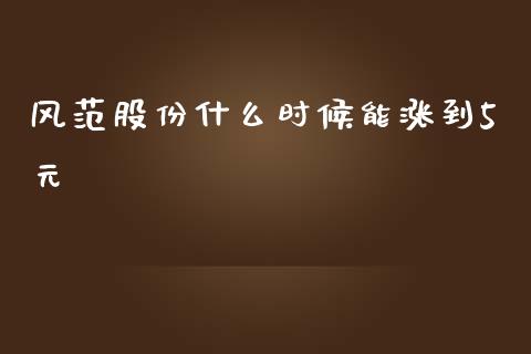 风范股份什么时候能涨到5元_https://wap.ycdhulan.com_金融咨询_第1张
