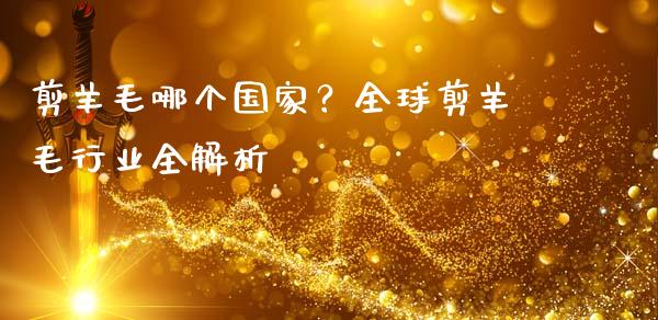 剪羊毛哪个国家？全球剪羊毛行业全解析_https://wap.ycdhulan.com_货币市场_第1张