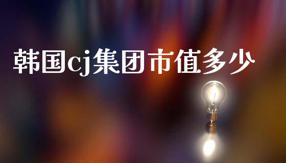 韩国cj集团市值多少_https://wap.ycdhulan.com_投资基金_第1张