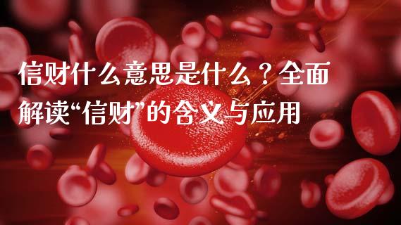 信财什么意思是什么？全面解读“信财”的含义与应用_https://wap.ycdhulan.com_国际财经_第1张