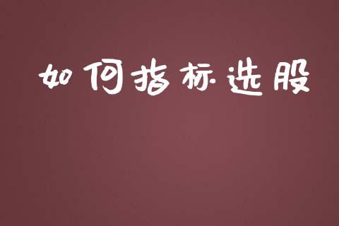 如何指标选股_https://wap.ycdhulan.com_投资基金_第1张