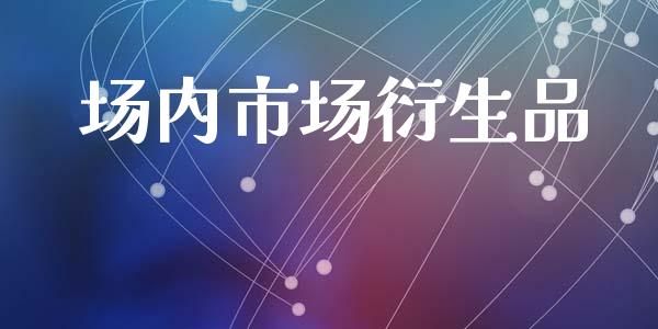 场内市场衍生品_https://wap.ycdhulan.com_金融咨询_第1张