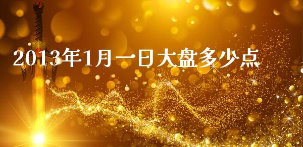 2013年1月一日大盘多少点_https://wap.ycdhulan.com_财经新闻_第1张