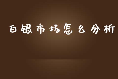 白银市场怎么分析_https://wap.ycdhulan.com_投资基金_第1张