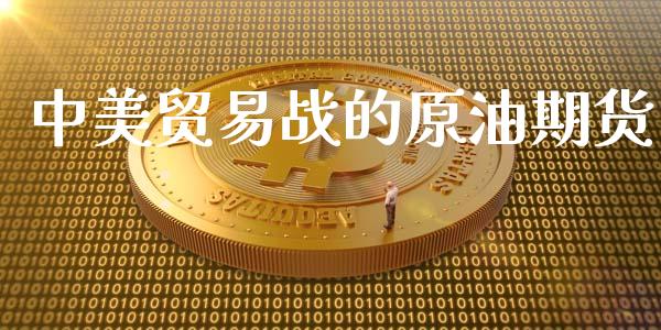 中美贸易战的原油期货_https://wap.ycdhulan.com_财经新闻_第1张