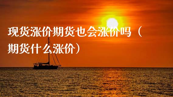 现货涨价期货也会涨价吗（期货什么涨价）_https://wap.ycdhulan.com_财经新闻_第1张