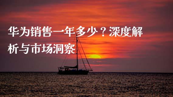 华为销售一年多少？深度解析与市场洞察_https://wap.ycdhulan.com_投资基金_第1张