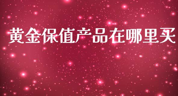 黄金保值产品在哪里买_https://wap.ycdhulan.com_金融咨询_第1张
