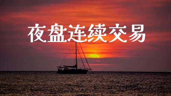 夜盘连续交易_https://wap.ycdhulan.com_财经新闻_第1张