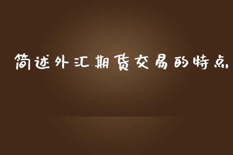 简述外汇期货交易的特点_https://wap.ycdhulan.com_投资基金_第1张