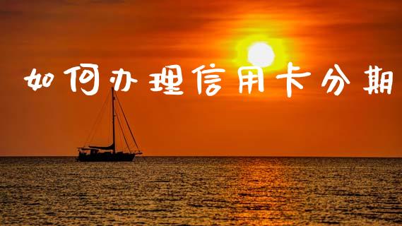 如何办理信用卡分期_https://wap.ycdhulan.com_国际财经_第1张