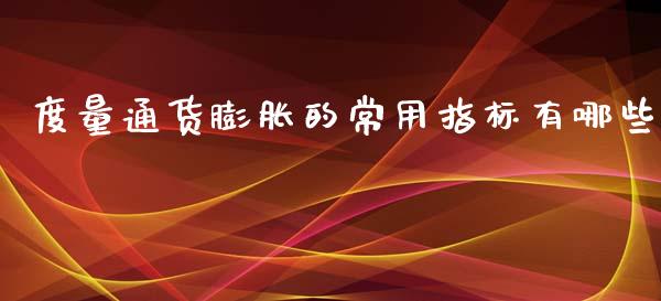 度量通货膨胀的常用指标有哪些_https://wap.ycdhulan.com_投资基金_第1张