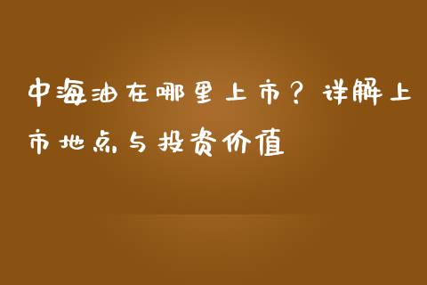 中海油在哪里上市？详解上市地点与投资价值_https://wap.ycdhulan.com_国际财经_第1张