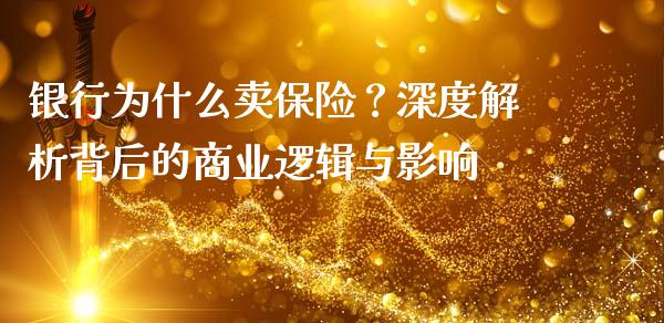 银行为什么卖保险？深度解析背后的商业逻辑与影响_https://wap.ycdhulan.com_金融咨询_第1张