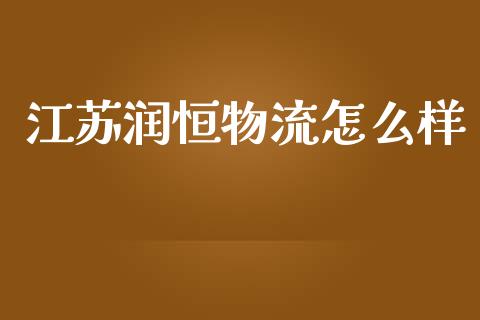 江苏润恒物流怎么样_https://wap.ycdhulan.com_财经新闻_第1张