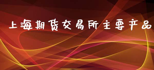 上海期货交易所主要产品_https://wap.ycdhulan.com_货币市场_第1张