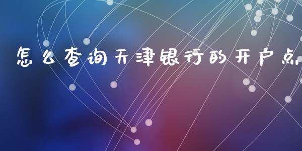 怎么查询天津银行的开户点_https://wap.ycdhulan.com_国际财经_第1张