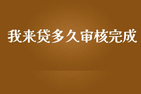 我来贷多久审核完成_https://wap.ycdhulan.com_货币市场_第1张