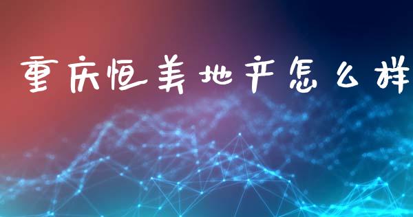 重庆恒美地产怎么样_https://wap.ycdhulan.com_货币市场_第1张