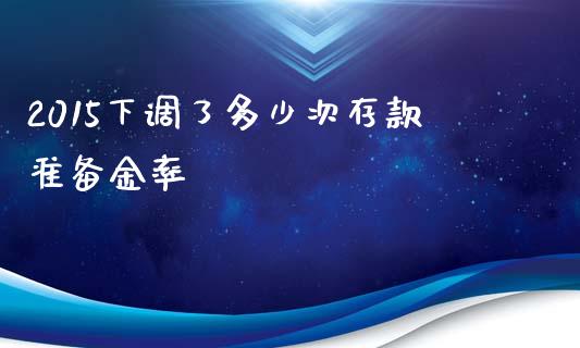 2015下调了多少次存款准备金率_https://wap.ycdhulan.com_财务投资_第1张