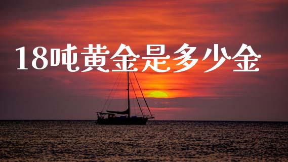 18吨黄金是多少金_https://wap.ycdhulan.com_金融咨询_第1张