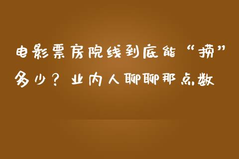 电影票房院线到底能“捞”多少？业内人聊聊那点数_https://wap.ycdhulan.com_财务投资_第1张