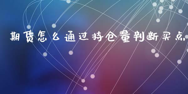 期货怎么通过持仓量判断买点_https://wap.ycdhulan.com_财务投资_第1张